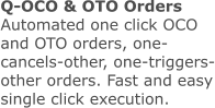 Q-OCO & OTO Orders Automated one click OCO and OTO orders, one-cancels-other, one-triggers-other orders. Fast and easy single click execution.